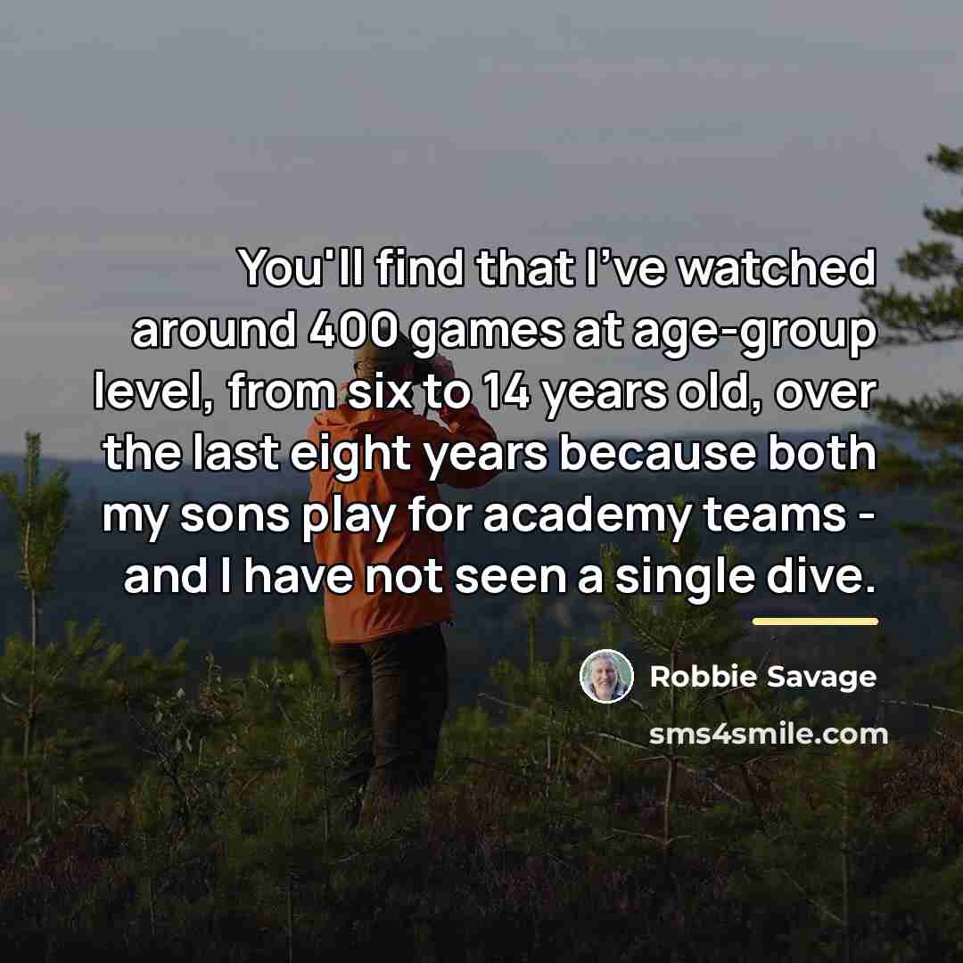 “You'll find that I've watched around 400 games at age-group…” quote by Robbie Savage