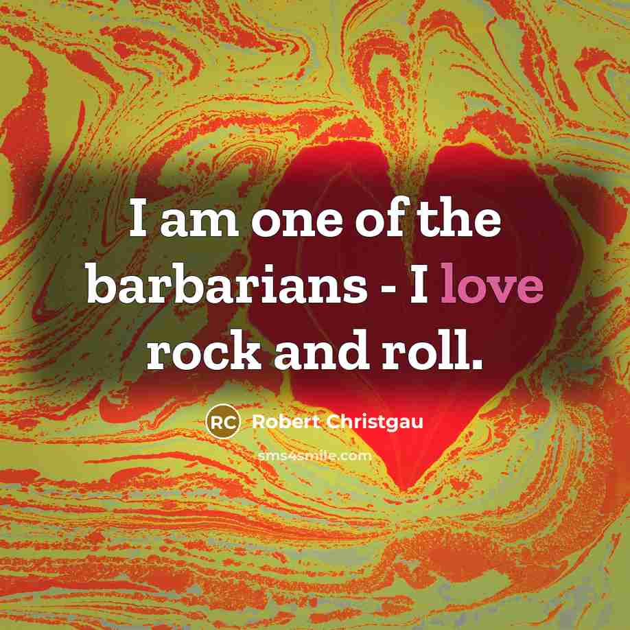 “I am one of the barbarians - I love rock and roll.” quote by Robert Christgau