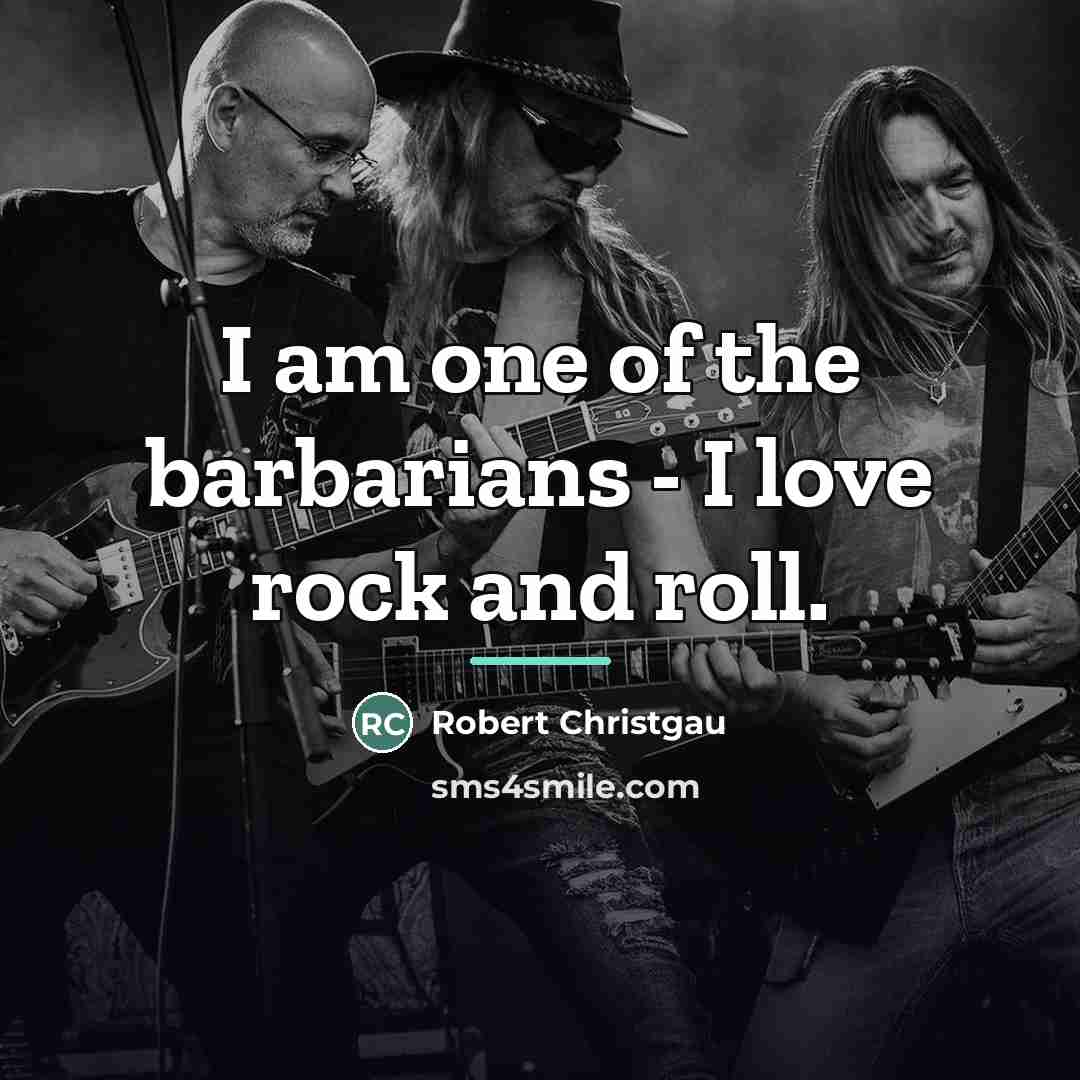 “I am one of the barbarians - I love rock…” quote by Robert Christgau