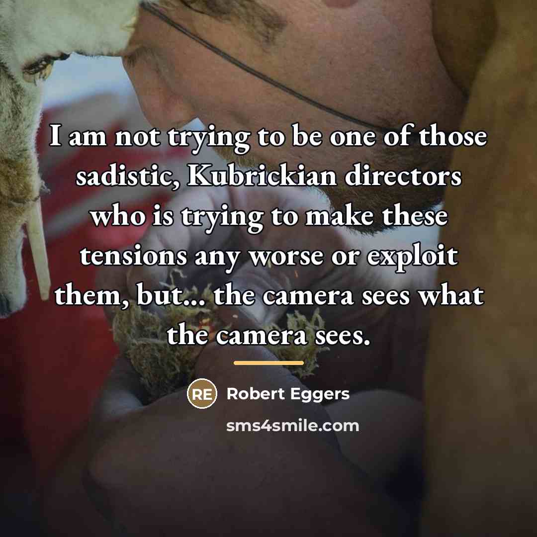 “I am not trying to be one of those sadistic,…” quote by Robert Eggers
