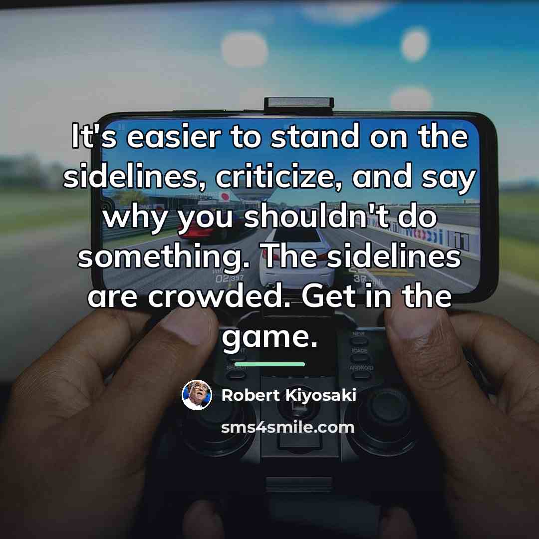“It's easier to stand on the sidelines, criticize, and say…” quote by Robert Kiyosaki