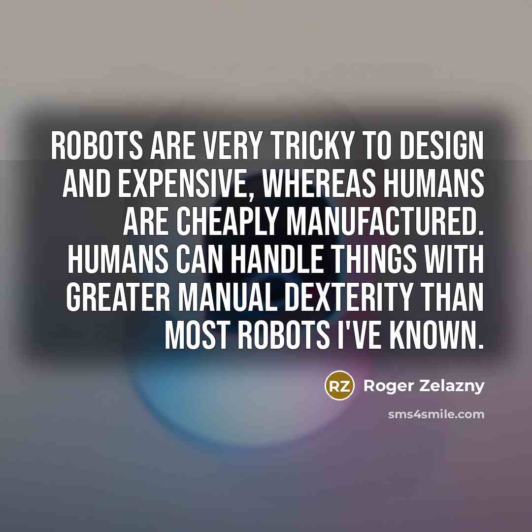 “Robots are very tricky to design and expensive, whereas humans…” quote by Roger Zelazny