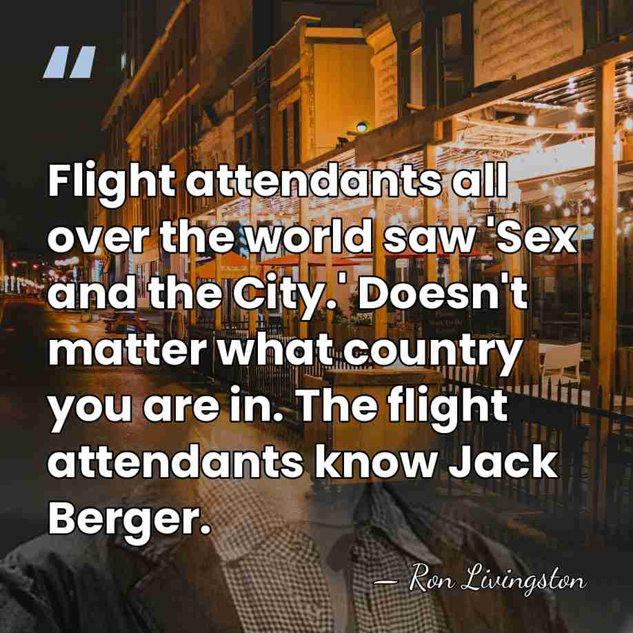 Flight attendants all over the world saw 'Sex and the City.' Doesn't&hellip; - Ron Livingston