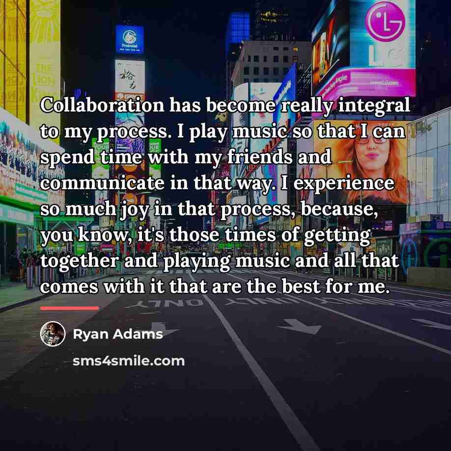 “Collaboration has become really integral to my process. I play…” quote by Ryan Adams