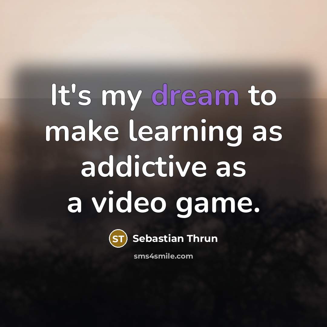 “It's my dream to make learning as addictive as a…” quote by Sebastian Thrun