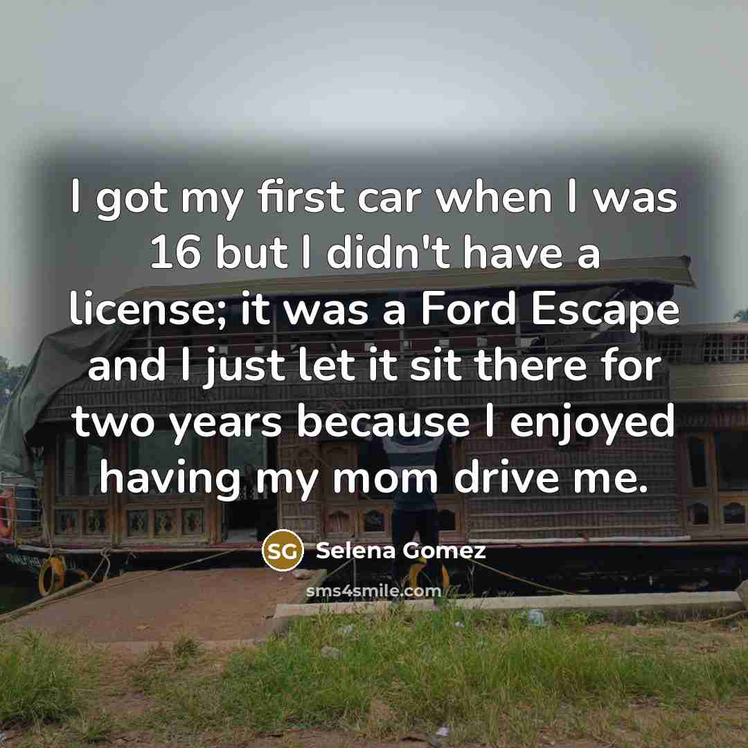 “I got my first car when I was 16 but…” quote by Selena Gomez