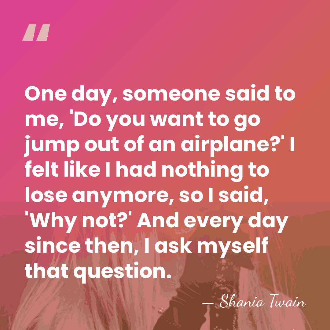 One day, someone said to me, 'Do you want to go jump&hellip; - Shania Twain
