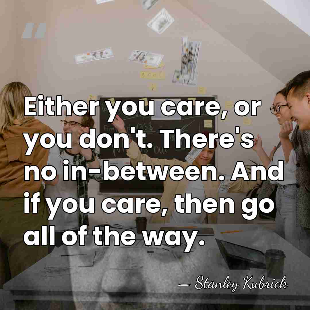 Either you care, or you don't. There's no in-between. And if you&hellip; - Stanley Kubrick