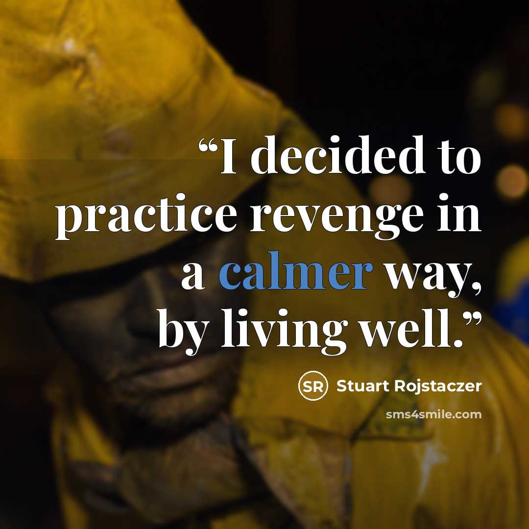 “I decided to practice revenge in a calmer way, by living well.” quote by Stuart Rojstaczer