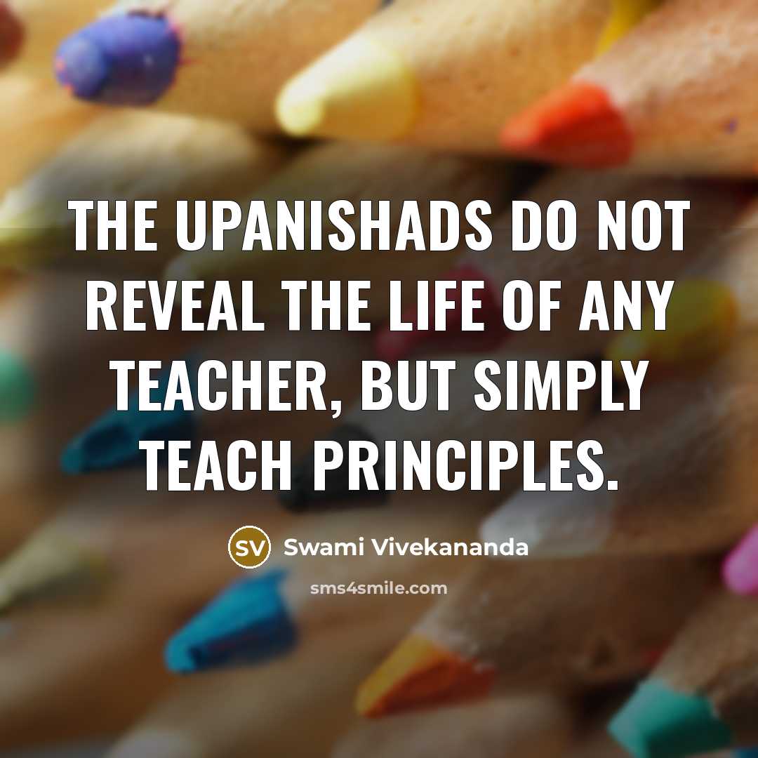 “The Upanishads do not reveal the life of any teacher, but simply teach principles.” quote by Swami Vivekananda