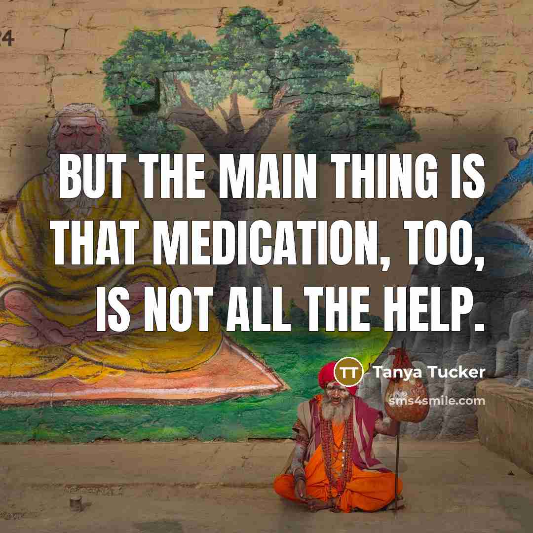 “But the main thing is that medication, too, is not…” quote by Tanya Tucker