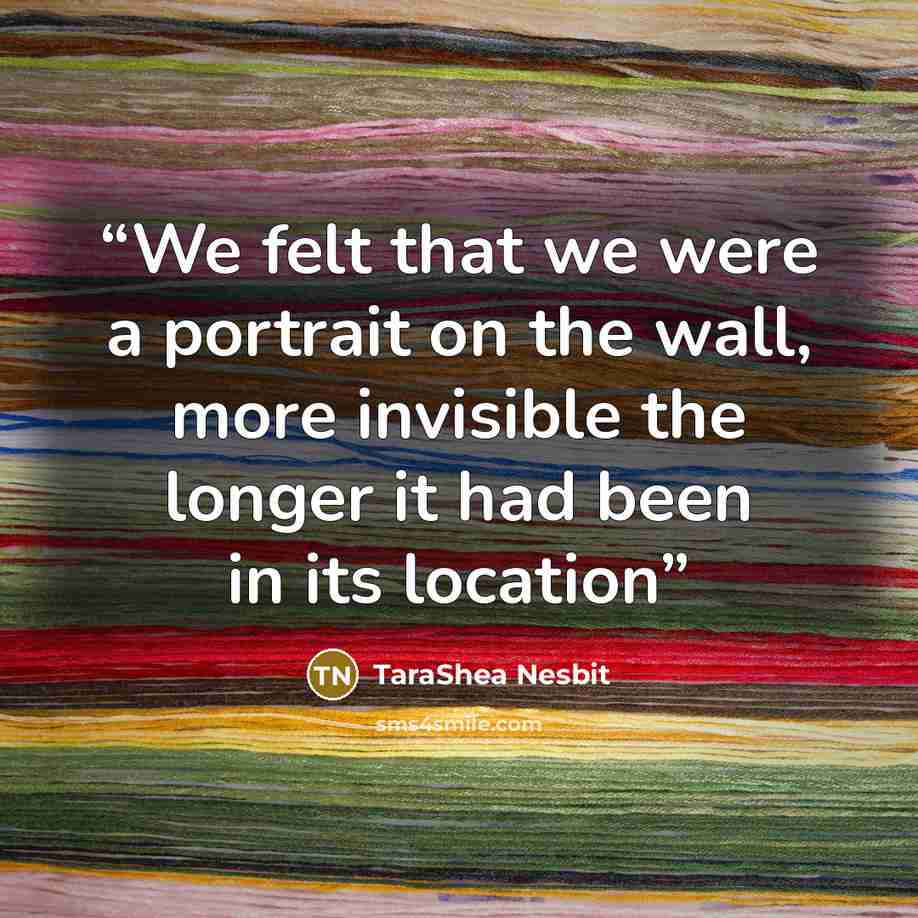 “We felt that we were a portrait on the wall, more invisible the longer it had been in its location” quote by TaraShea Nesbit