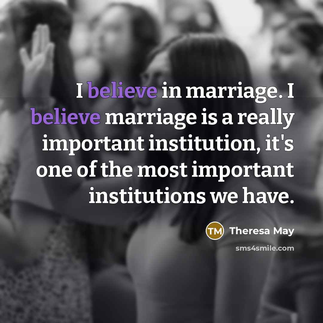 “I believe in marriage. I believe marriage is a really…” quote by Theresa May
