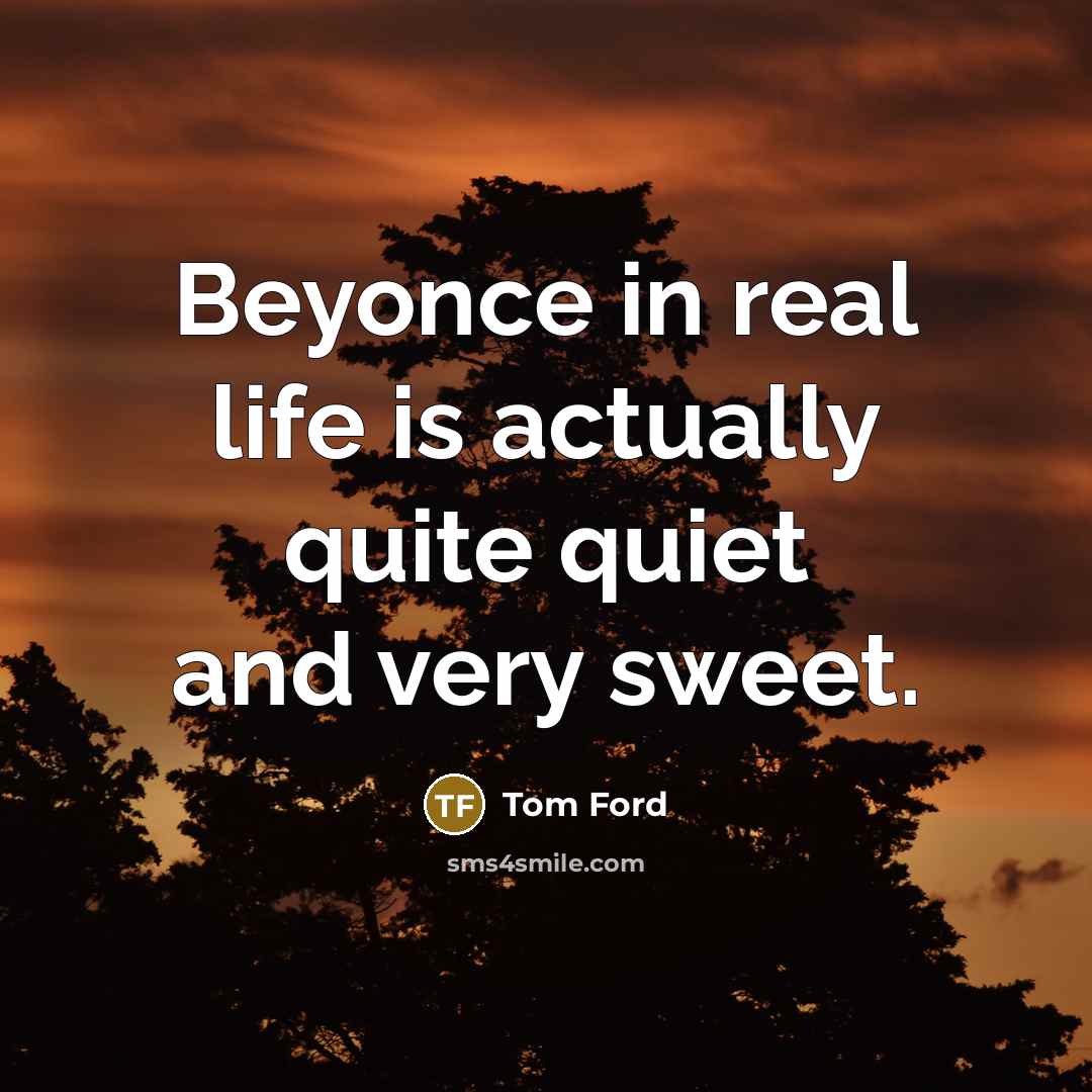 “Beyonce in real life is actually quite quiet and very…” quote by Tom Ford