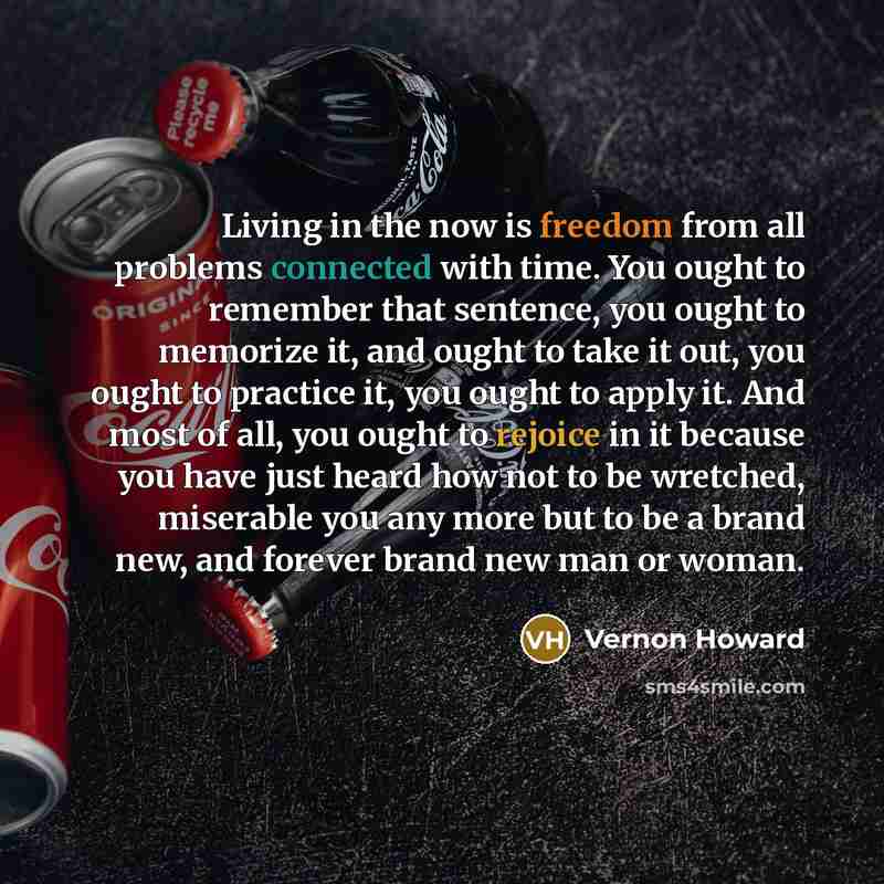 “Living in the now is freedom from all problems connected…” quote by Vernon Howard