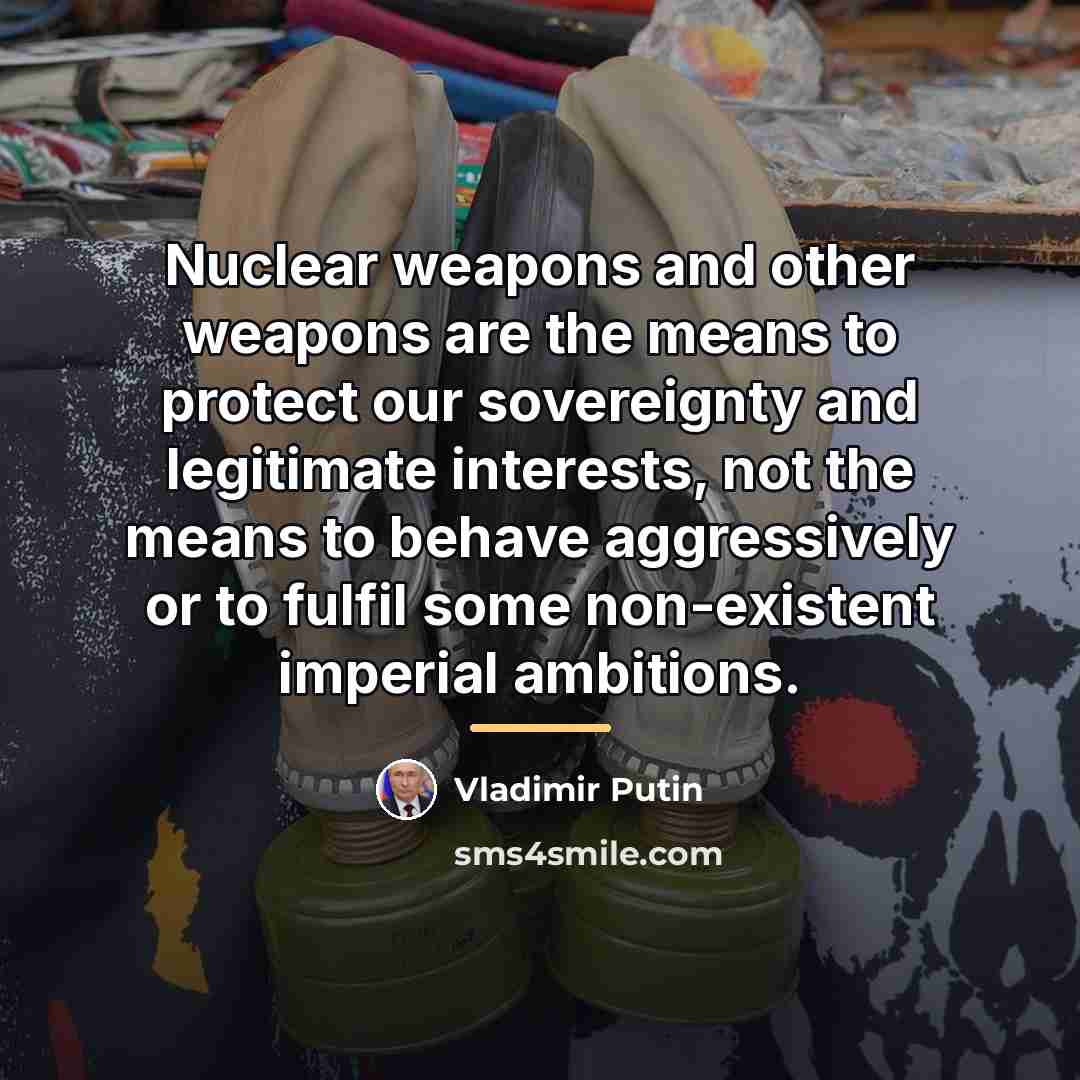 “Nuclear weapons and other weapons are the means to protect…” quote by Vladimir Putin