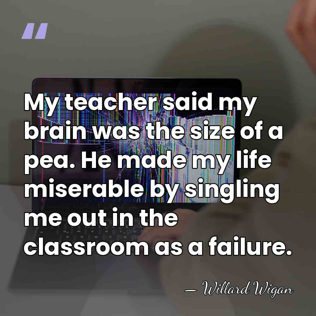 My teacher said my brain was the size of a pea. He&hellip; - Willard Wigan