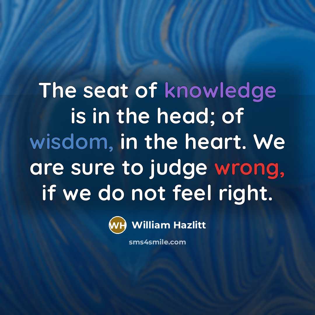 “The seat of knowledge is in the head; of wisdom,…” quote by William Hazlitt
