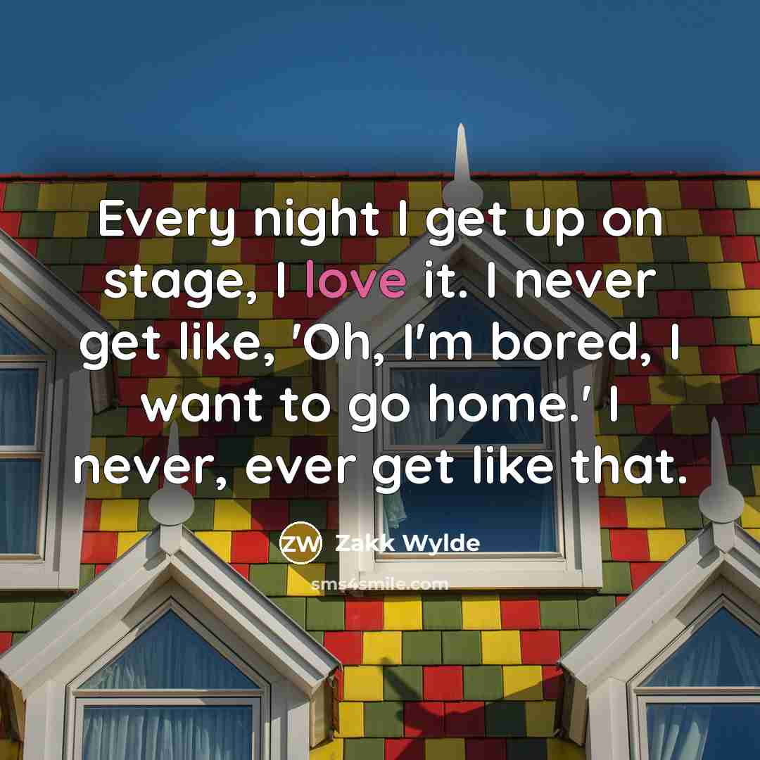 “Every night I get up on stage, I love it.…” quote by Zakk Wylde