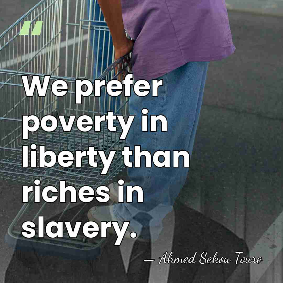 We prefer poverty in liberty than riches in slavery. - Ahmed Sekou Toure