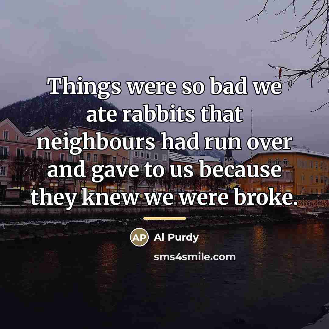 “Things were so bad we ate rabbits that neighbours had…” quote by Al Purdy