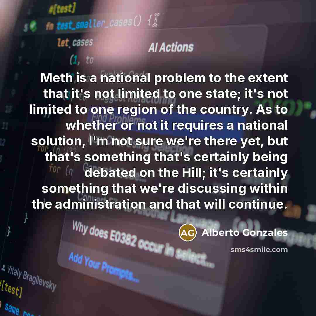 “Meth is a national problem to the extent that it's…” quote by Alberto Gonzales