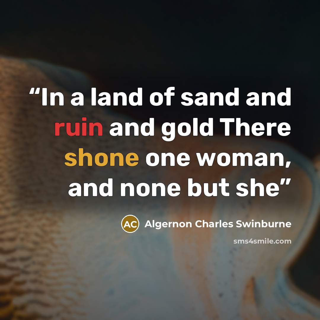 “In a land of sand and ruin and gold There shone one woman, and none but she” quote by Algernon Charles Swinburne