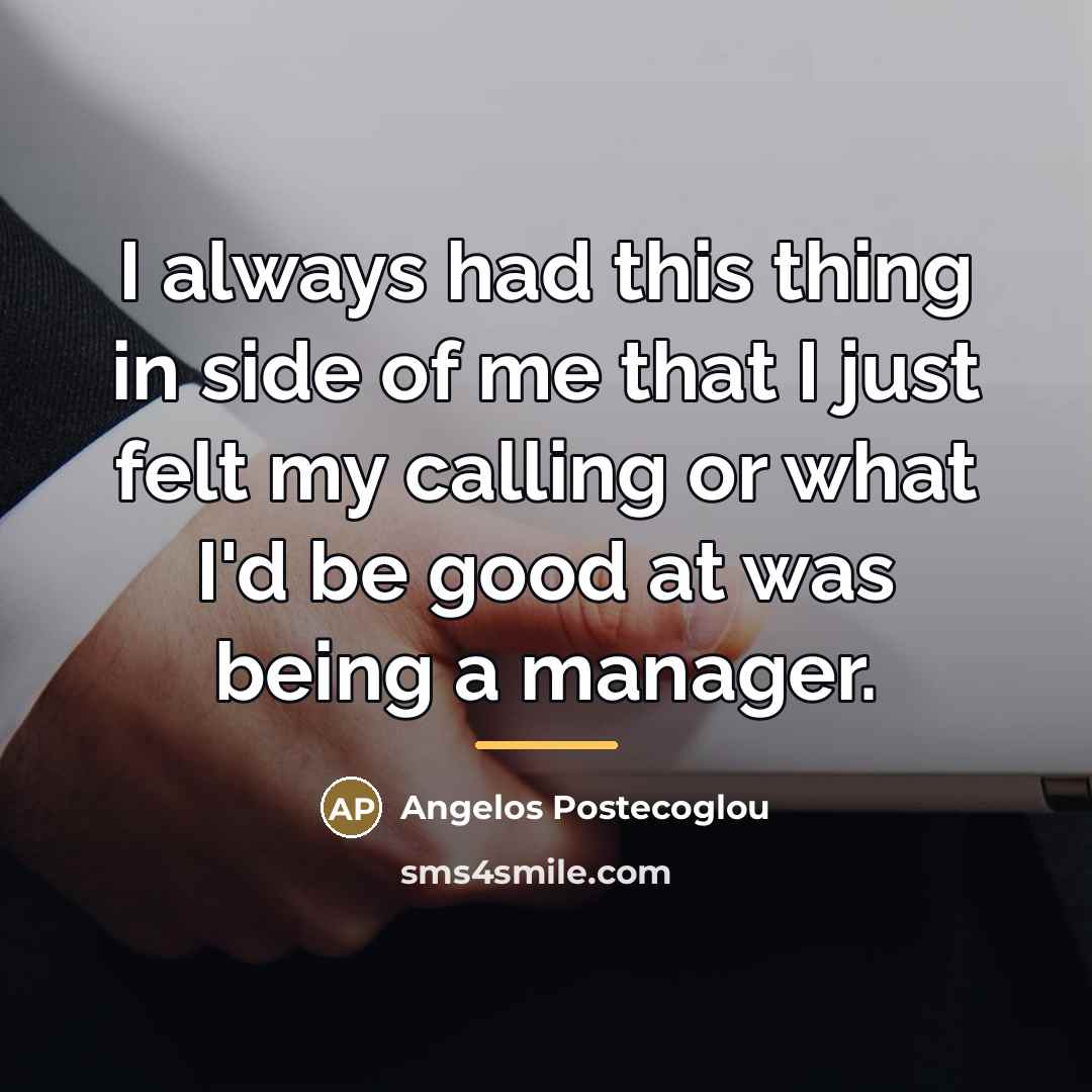 “I always had this thing in side of me that…” quote by Angelos Postecoglou