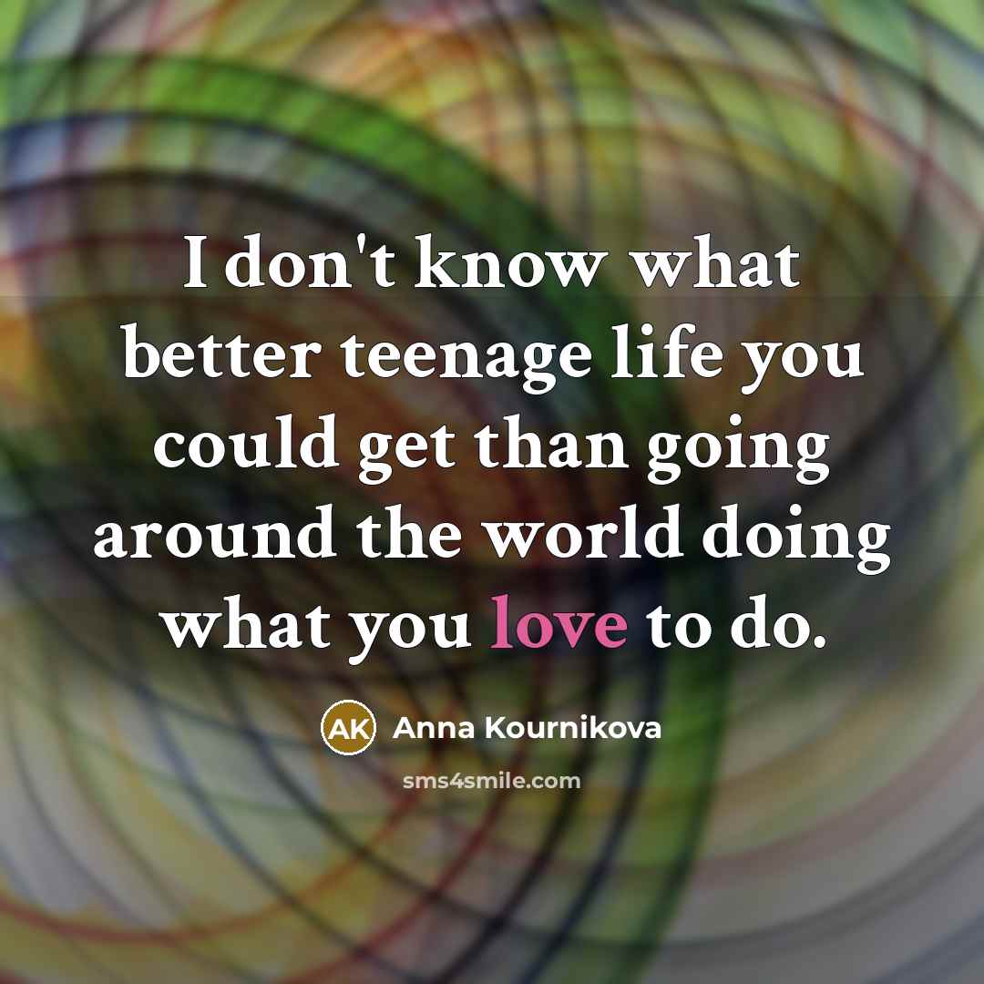 “I don't know what better teenage life you could get…” quote by Anna Kournikova