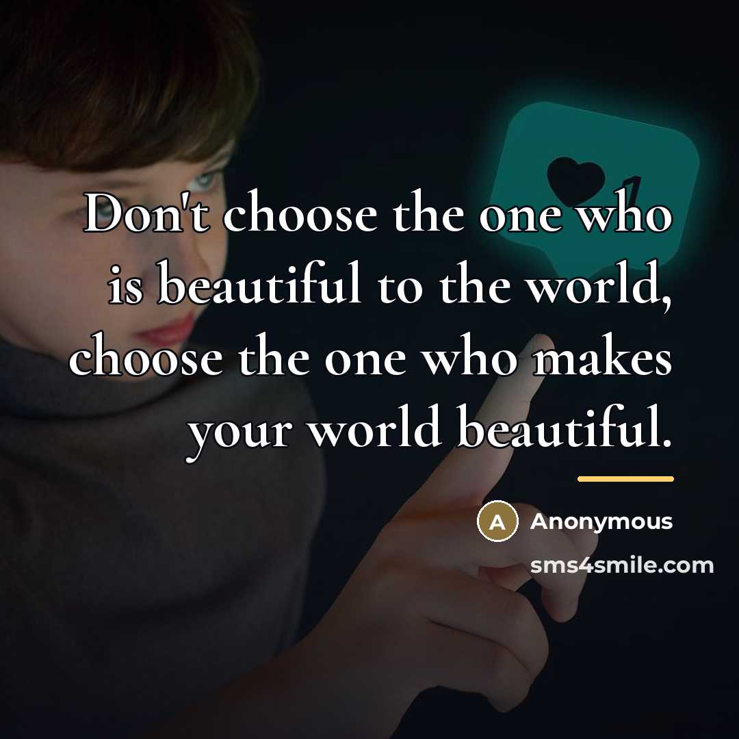 “Don't choose the one who is beautiful to the world,…” quote by Anonymous