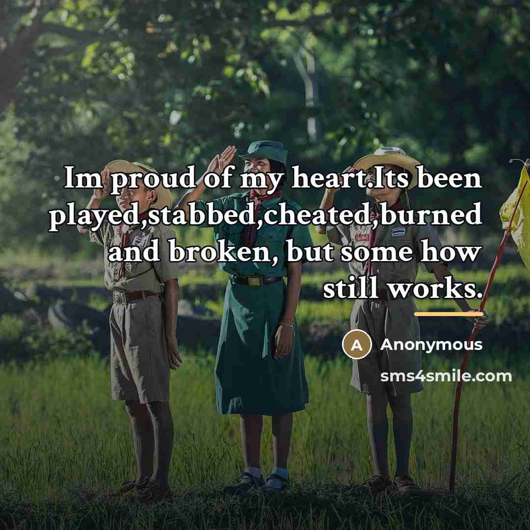 “Im proud of my heart.Its been played,stabbed,cheated,burned and broken, but…” quote by Anonymous