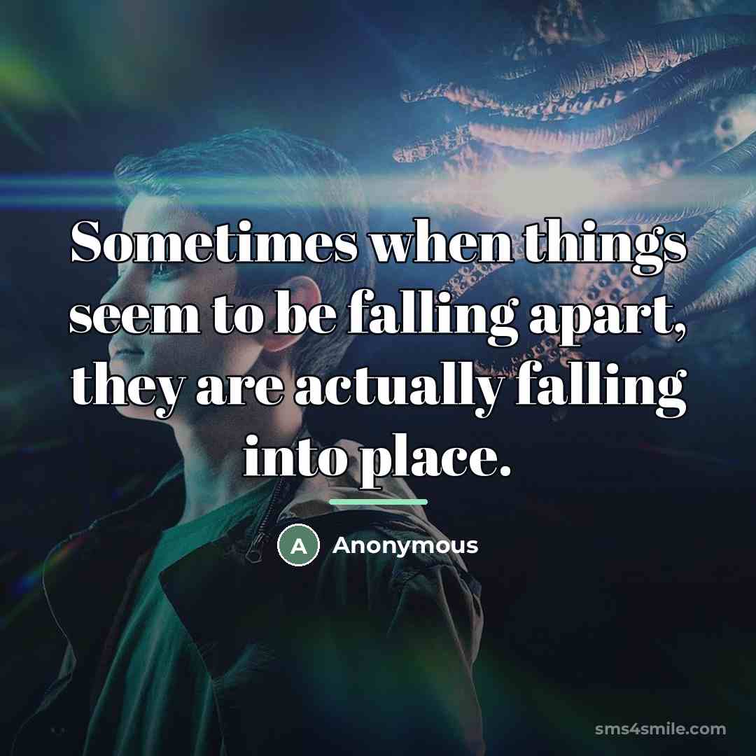 “Sometimes when things seem to be falling apart, they are…” quote by Anonymous