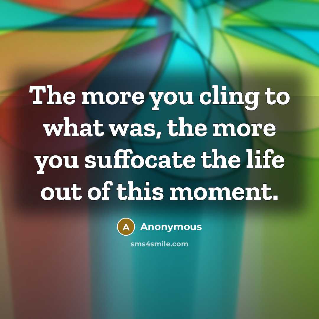 “The more you cling to what was, the more you…” quote by Anonymous