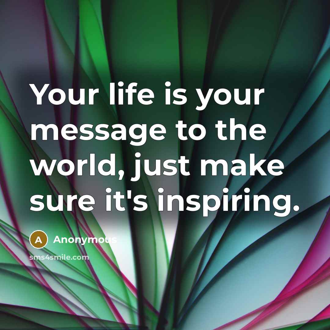 “Your life is your message to the world, just make…” quote by Anonymous