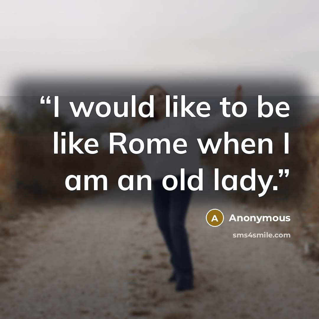 “I would like to be like Rome when I am an old lady.” quote by Anonymous