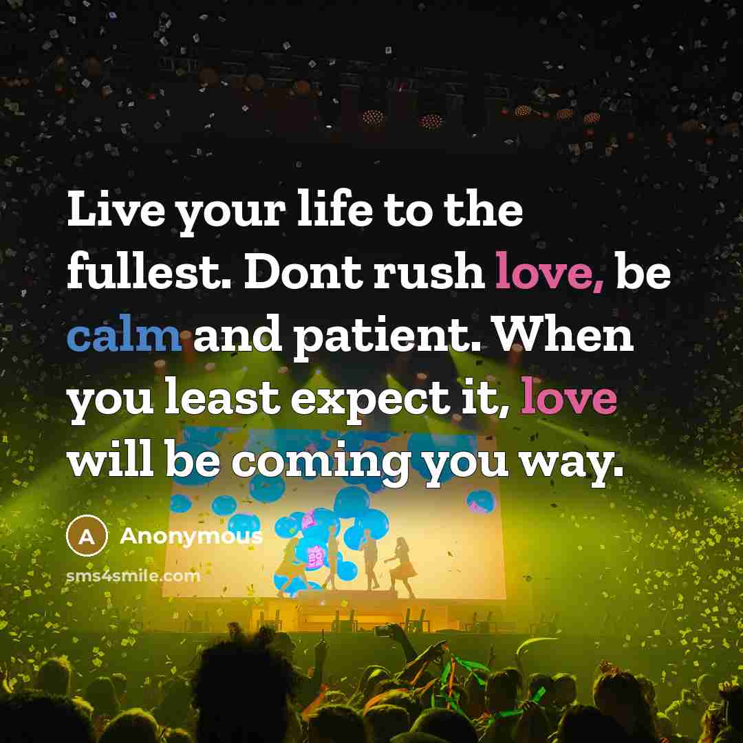 “Live your life to the fullest. Dont rush love, be…” quote by Anonymous