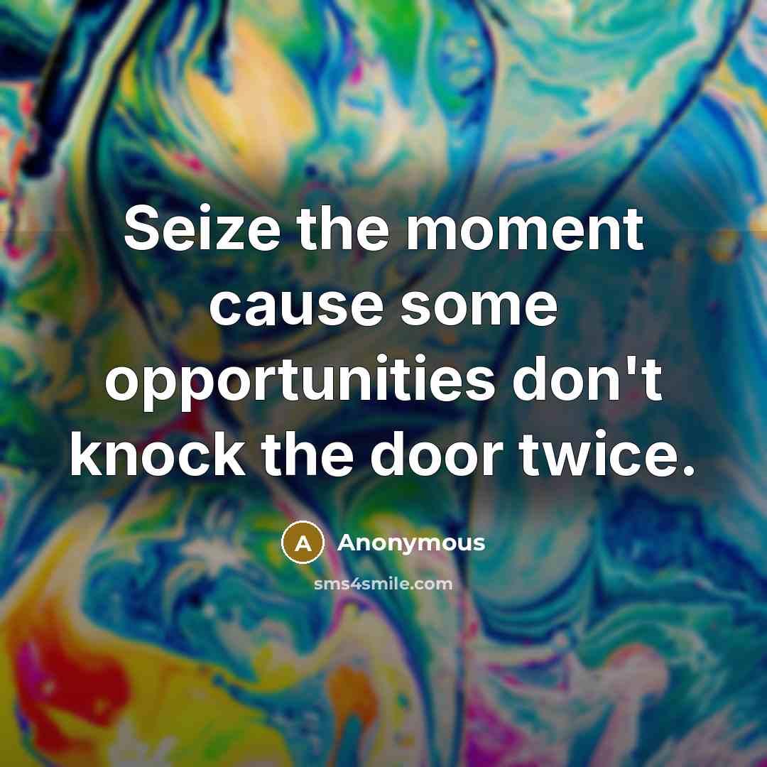 “Seize the moment cause some opportunities don't knock the door twice.” quote by Anonymous