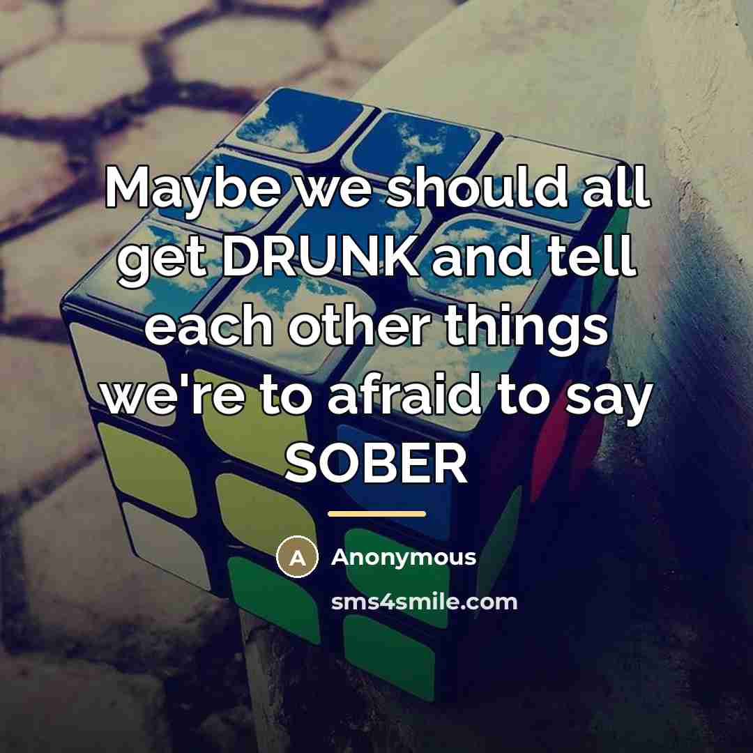 “Maybe we should all get DRUNK and tell each other…” quote by Anonymous