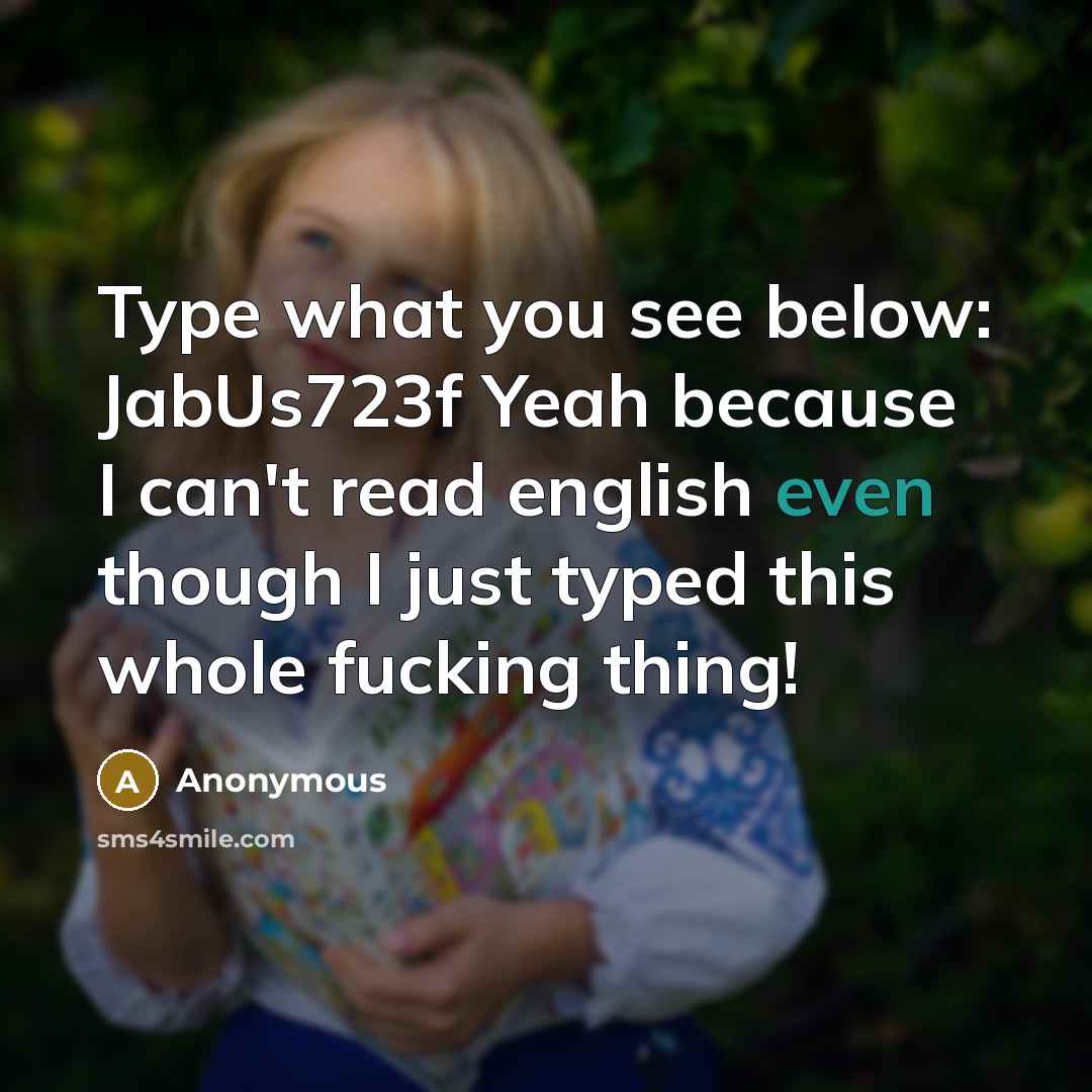 “Type what you see below: JabUs723f Yeah because I can't read english even though I just typed this whole fucking thing!” quote by Anonymous