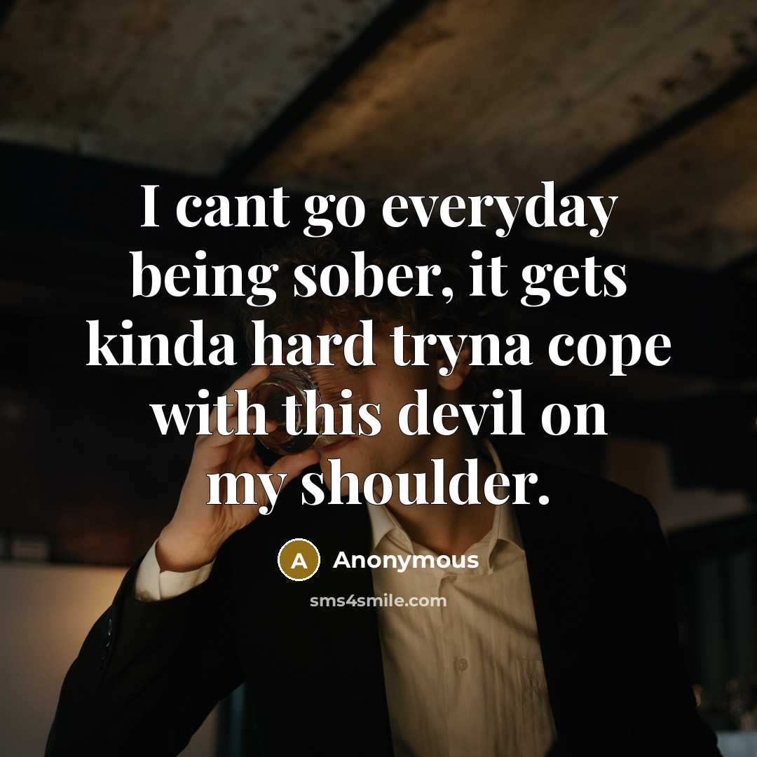 “I cant go everyday being sober, it gets kinda hard tryna cope with this devil on my shoulder.” quote by Anonymous