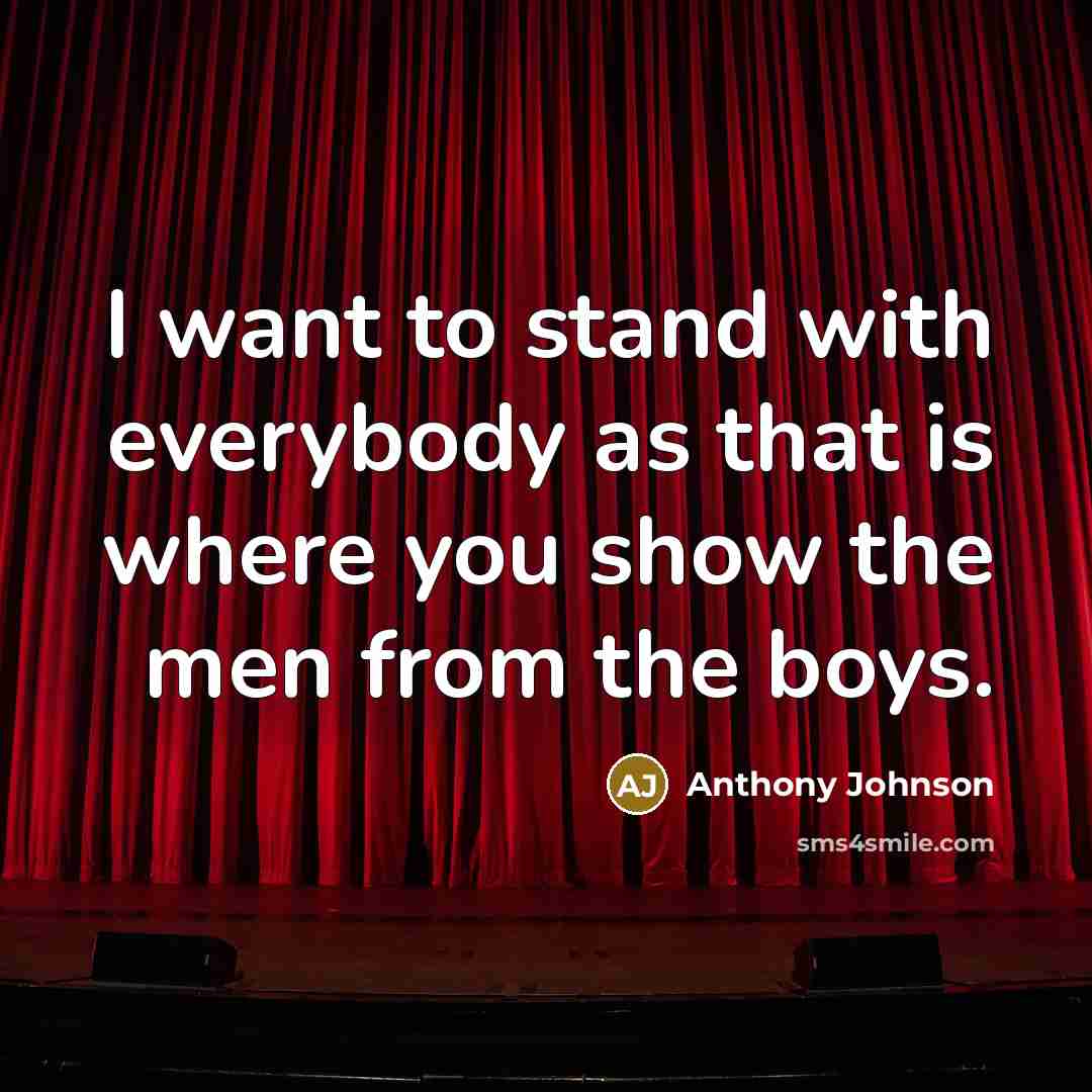 “I want to stand with everybody as that is where you show the men from the boys.” quote by Anthony Johnson