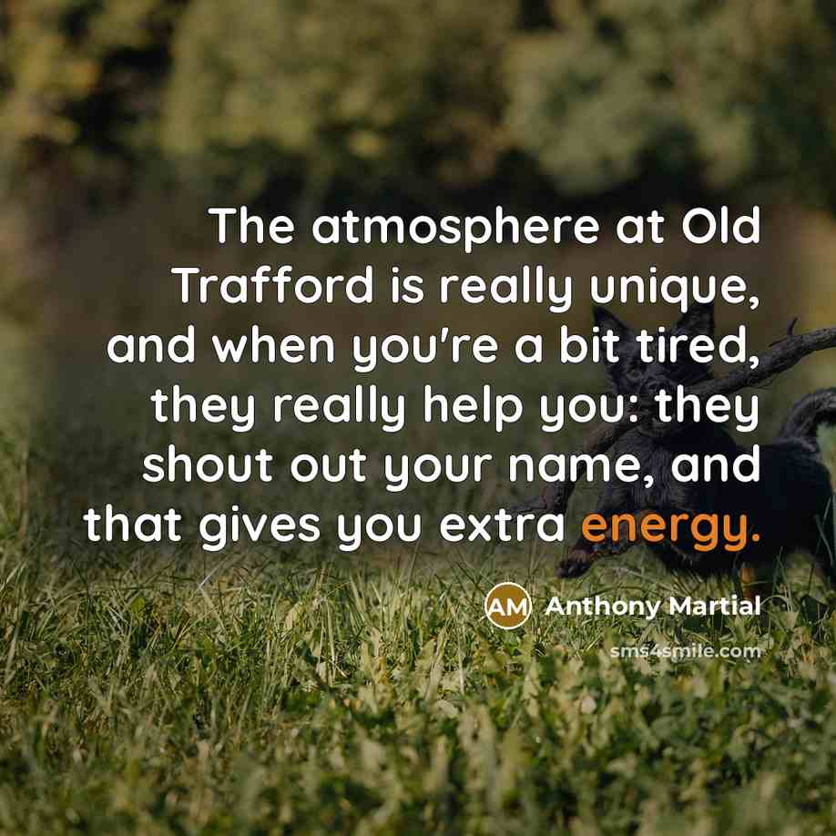 “The atmosphere at Old Trafford is really unique, and when…” quote by Anthony Martial