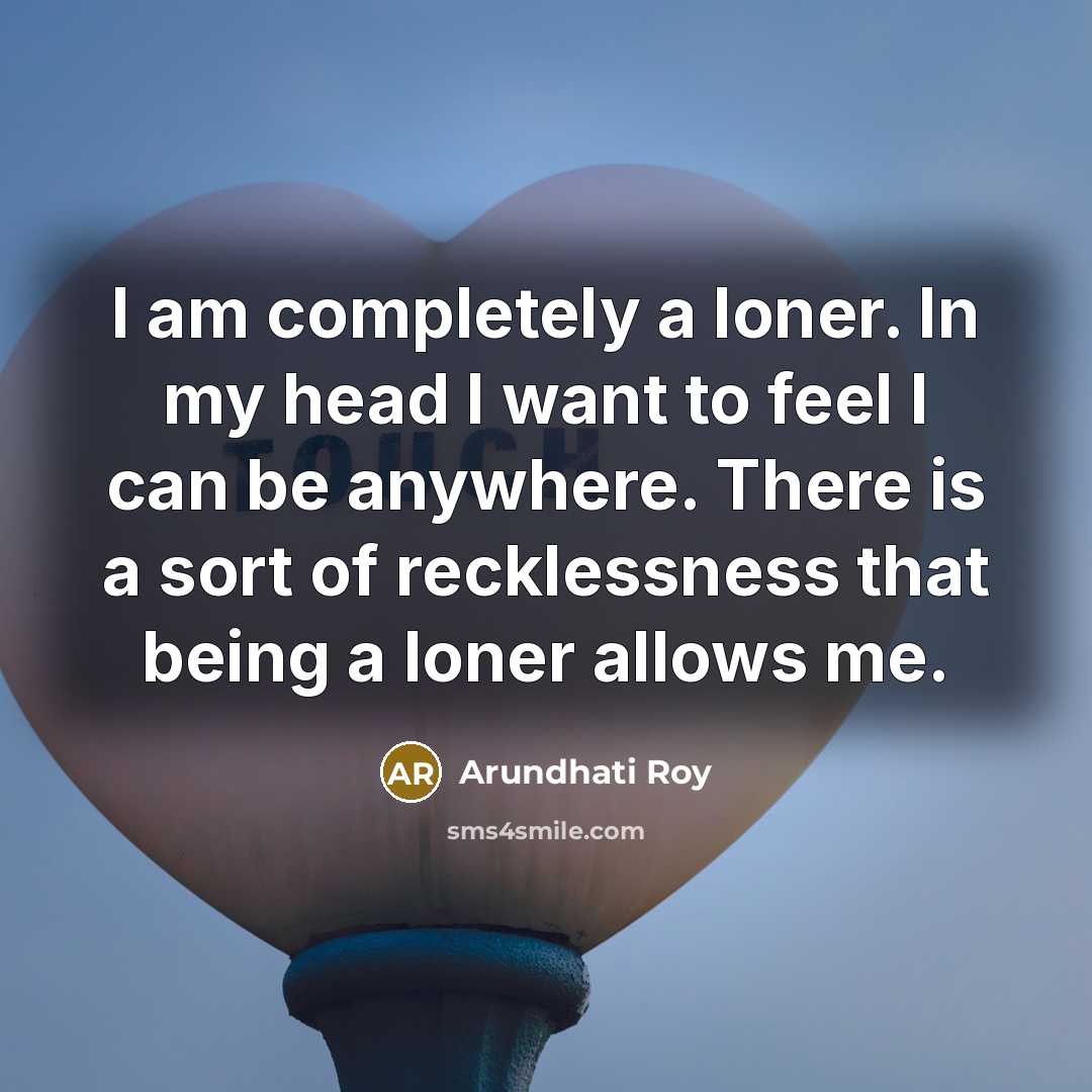 “I am completely a loner. In my head I want…” quote by Arundhati Roy