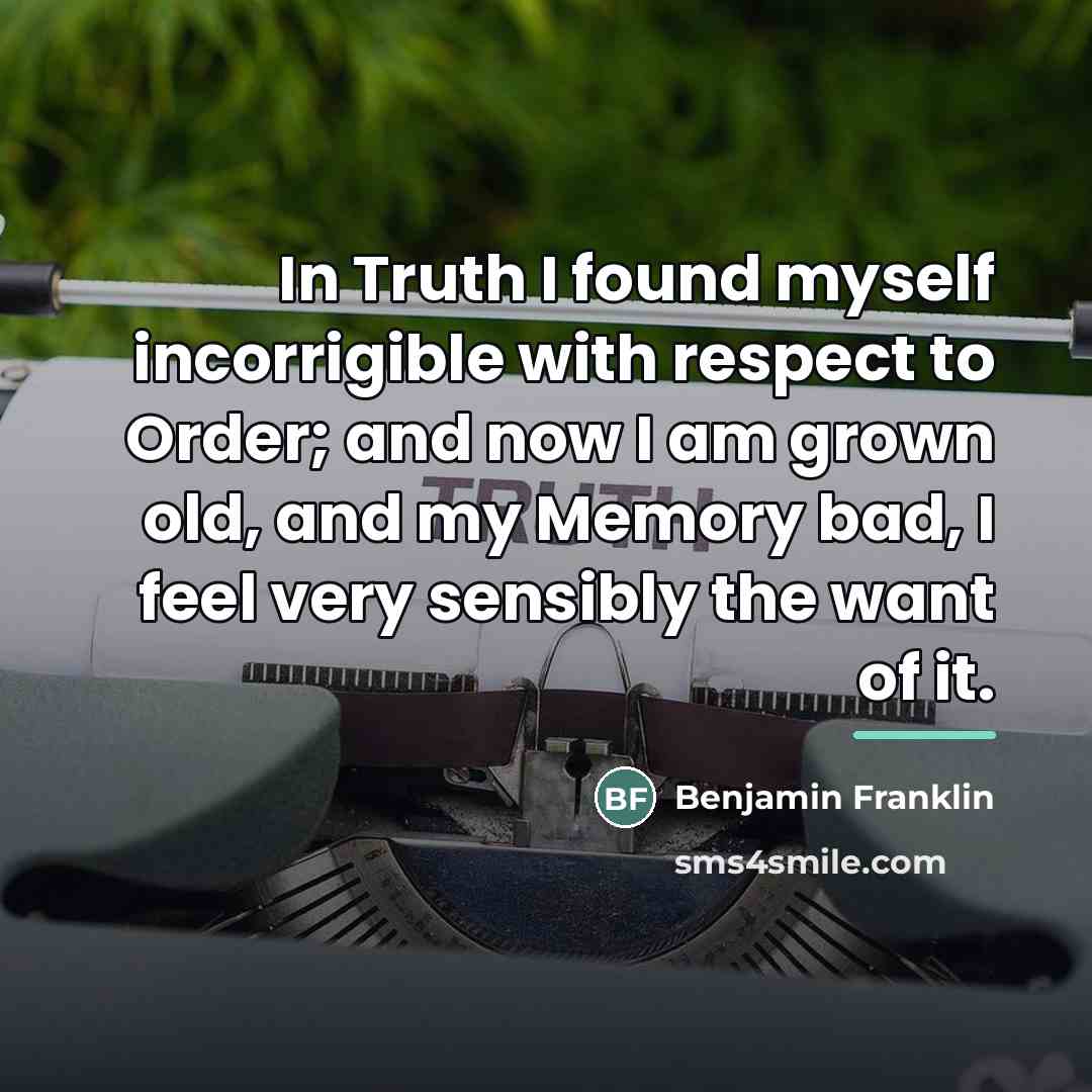 “In Truth I found myself incorrigible with respect to Order;…” quote by Benjamin Franklin