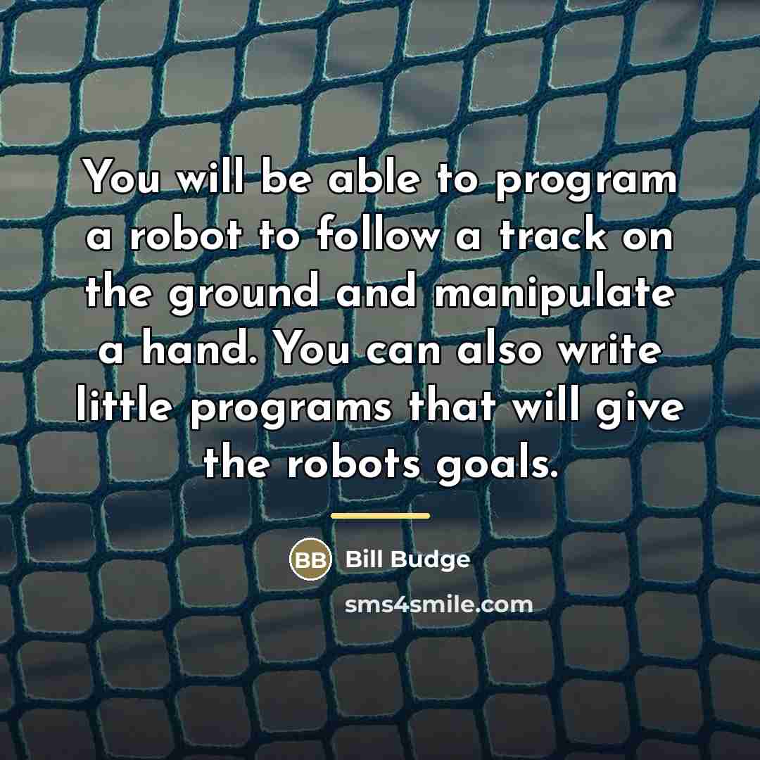 “You will be able to program a robot to follow…” quote by Bill Budge