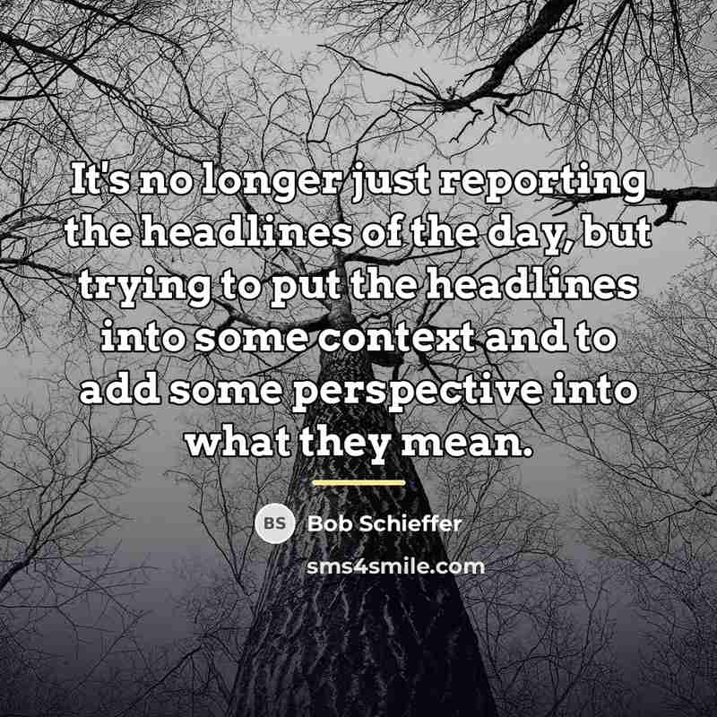 “It's no longer just reporting the headlines of the day,…” quote by Bob Schieffer