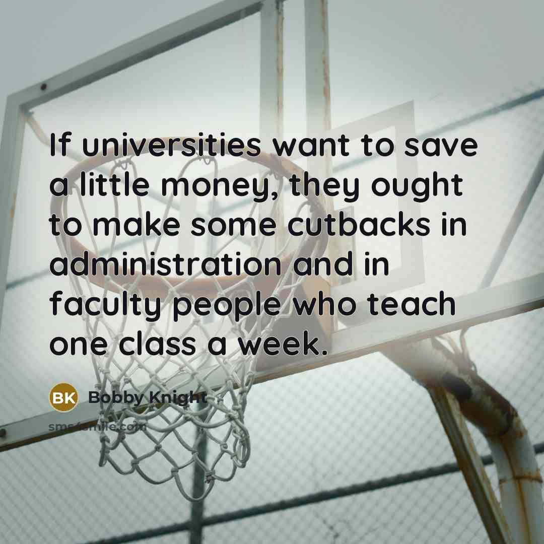 “If universities want to save a little money, they ought…” quote by Bobby Knight