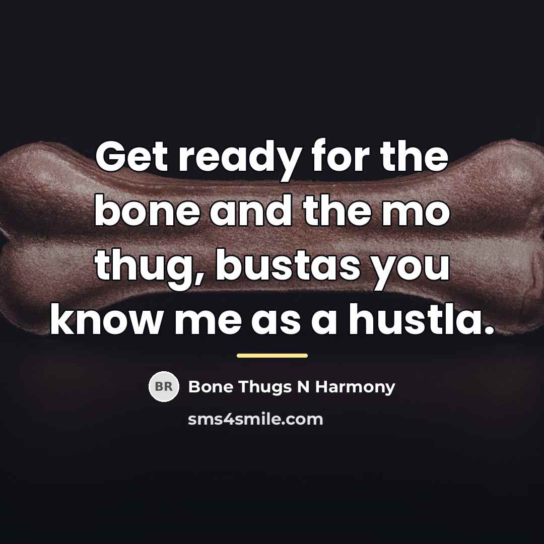“Get ready for the bone and the mo thug, bustas…” quote by Bone Thugs N Harmony
