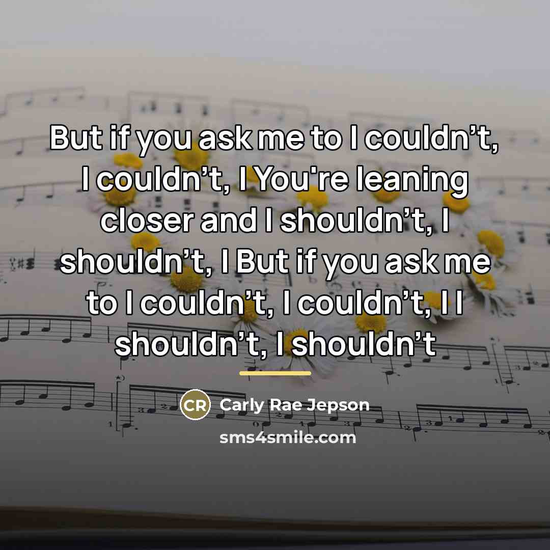 “But if you ask me to I couldn't, I couldn't,…” quote by Carly Rae Jepson