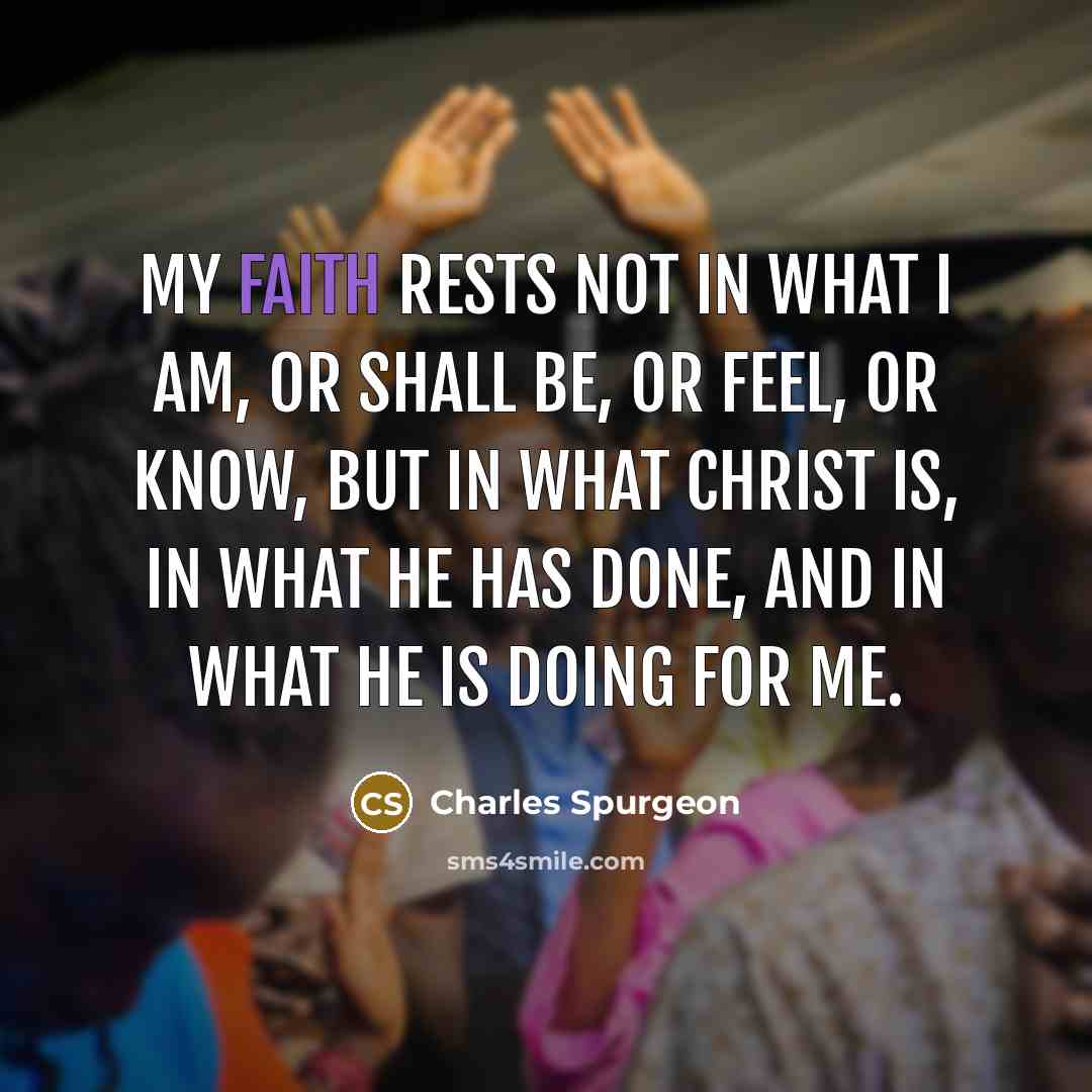 “My faith rests not in what I am, or shall…” quote by Charles Spurgeon